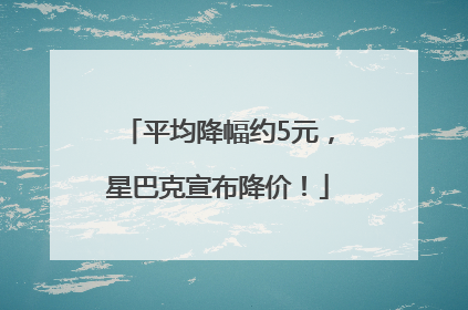 平均降幅约5元，星巴克宣布降价！