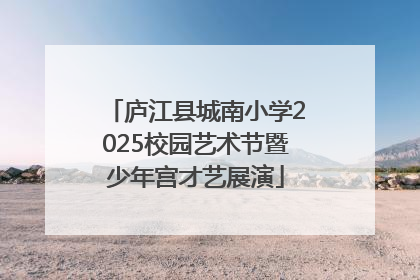 庐江县城南小学2025校园艺术节暨少年宫才艺展演