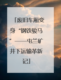 废旧车厢变身“钢铁骏马”——屯兰矿井下运输革新记