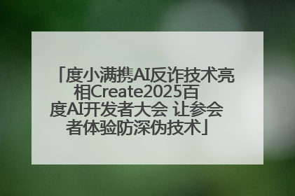 度小满携AI反诈技术亮相Create2025百度AI开发者大会 让参会者体验防深伪技术