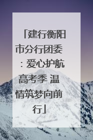 建行衡阳市分行团委：爱心护航高考季 温情筑梦向前行