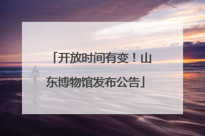 开放时间有变！山东博物馆发布公告