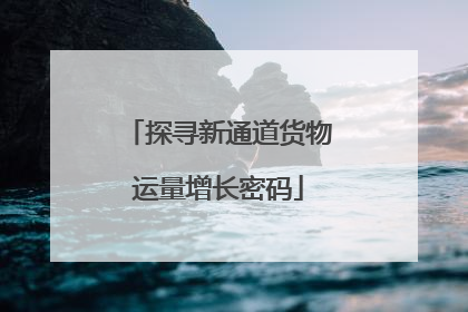 探寻新通道货物运量增长密码