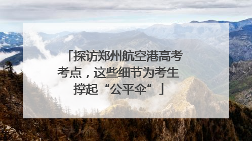 探访郑州航空港高考考点，这些细节为考生撑起“公平伞”
