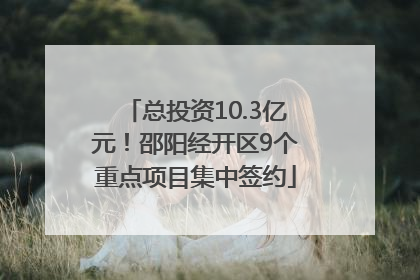 总投资10.3亿元！邵阳经开区9个重点项目集中签约