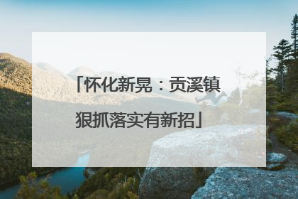 怀化新晃：贡溪镇狠抓落实有新招