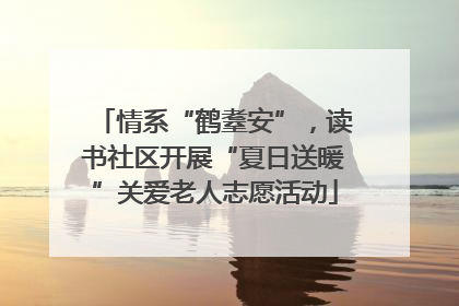 情系“鹤耋安”，读书社区开展“夏日送暖”关爱老人志愿活动