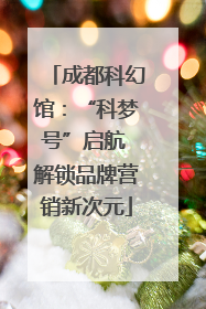 成都科幻馆：“科梦号”启航 解锁品牌营销新次元