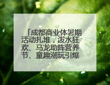 成都商业体暑期活动扎堆，泼水狂欢、马龙助阵营养节、童趣潮玩引爆消费新场景