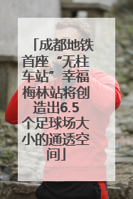 成都地铁首座“无柱车站”幸福梅林站将创造出6.5个足球场大小的通透空间