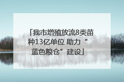 我市增殖放流8类苗种13亿单位 助力“蓝色粮仓”建设