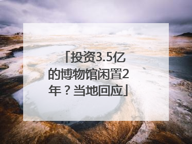 投资3.5亿的博物馆闲置2年？当地回应