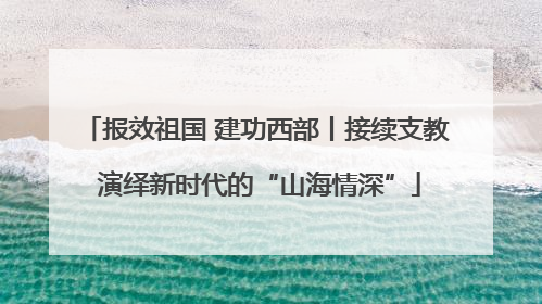 报效祖国 建功西部丨接续支教 演绎新时代的“山海情深”