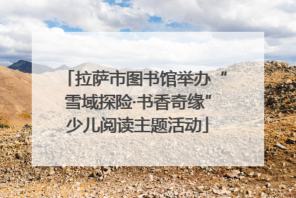 拉萨市图书馆举办“雪域探险·书香奇缘”少儿阅读主题活动