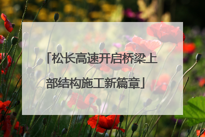 松长高速开启桥梁上部结构施工新篇章