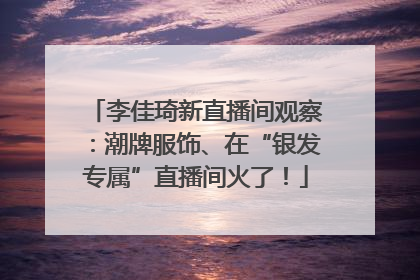 李佳琦新直播间观察：潮牌服饰、在“银发专属”直播间火了！