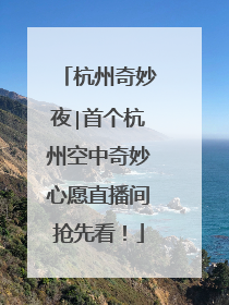 杭州奇妙夜∣首个杭州空中奇妙心愿直播间抢先看！
