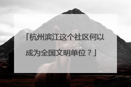 杭州滨江这个社区何以成为全国文明单位？