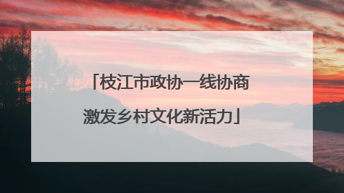 枝江市政协一线协商激发乡村文化新活力