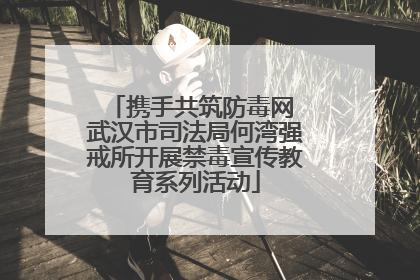 携手共筑防毒网 武汉市司法局何湾强戒所开展禁毒宣传教育系列活动