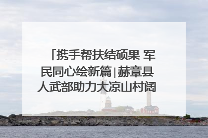 携手帮扶结硕果 军民同心绘新篇∣赫章县人武部助力大凉山村阔步乡村振兴路