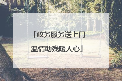 政务服务送上门 温情助残暖人心