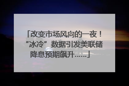 改变市场风向的一夜！“冰冷”数据引发美联储降息预期飙升……