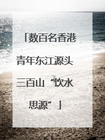 数百名香港青年东江源头三百山“饮水思源”