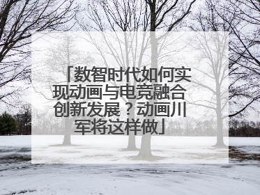 数智时代如何实现动画与电竞融合创新发展？动画川军将这样做