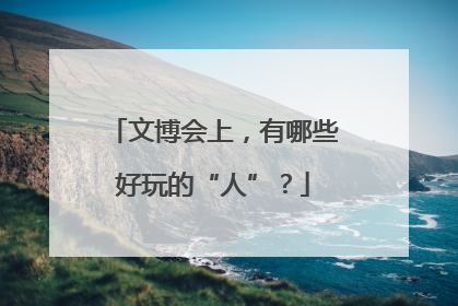 文博会上，有哪些好玩的“人”？