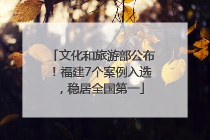 文化和旅游部公布！福建7个案例入选，稳居全国第一