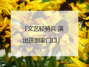 文艺轻骑兵 演出送到家门口