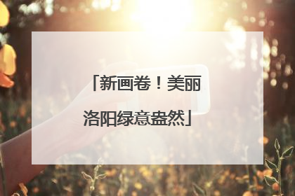 新画卷！美丽洛阳绿意盎然