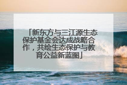 新东方与三江源生态保护基金会达成战略合作，共绘生态保护与教育公益新蓝图