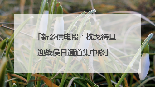 新乡供电段：枕戈待旦迎战侯日通道集中修