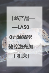新产品——LA500五轴精密数控激光加工机床