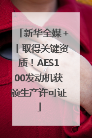新华全媒＋丨取得关键资质！AES100发动机获颁生产许可证