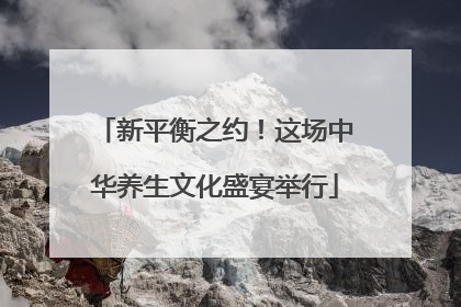 新平衡之约！这场中华养生文化盛宴举行