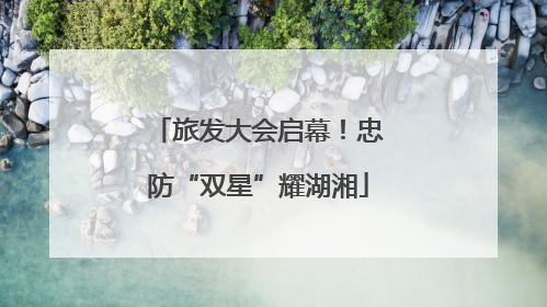 旅发大会启幕！忠防“双星”耀湖湘
