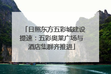 日照东方五彩城建设提速：五彩奥莱广场与酒店集群齐推进