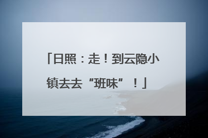 日照：走！到云隐小镇去去“班味”！