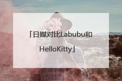 日媒对比Labubu和HelloKitty