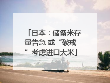 日本：储备米存量告急 或“破戒”考虑进口大米