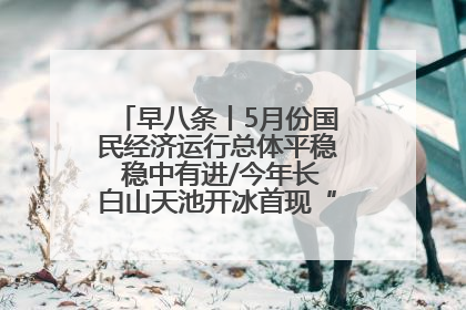 早八条丨5月份国民经济运行总体平稳 稳中有进/今年长白山天池开冰首现“文武双全”奇观