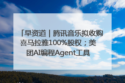 早资道｜腾讯音乐拟收购喜马拉雅100%股权；美团AI编程Agent工具NoCode上线