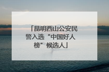 昆明西山公安民警入选“中国好人榜”候选人