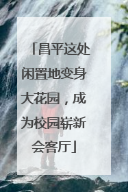 昌平这处闲置地变身大花园，成为校园崭新会客厅