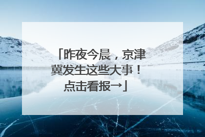 昨夜今晨，京津冀发生这些大事！点击看报→