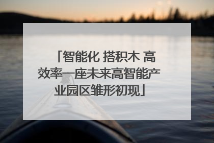 智能化 搭积木 高效率一座未来高智能产业园区雏形初现