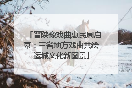 晋陕豫戏曲惠民周启幕：三省地方戏曲共绘运城文化新图景